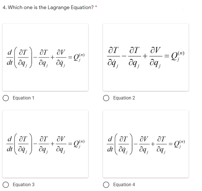 4. Which one is the Lagrange Equation? *
d ôT
ƏT
ƏT
+
= Q"
'be
Equation 1
Equation 2
d ôT
d ôT
ƏT
= Q"
ôq, ôq;
+
%3D
dt ô4,
ôg, ôg,
O Equation 3
Equation 4
