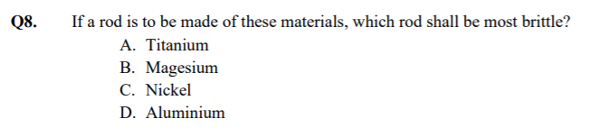 If a rod is to be made of these materials, which rod shall be most brittle?
A. Titanium
B. Magesium
C. Nickel
Q8.
D. Aluminium
