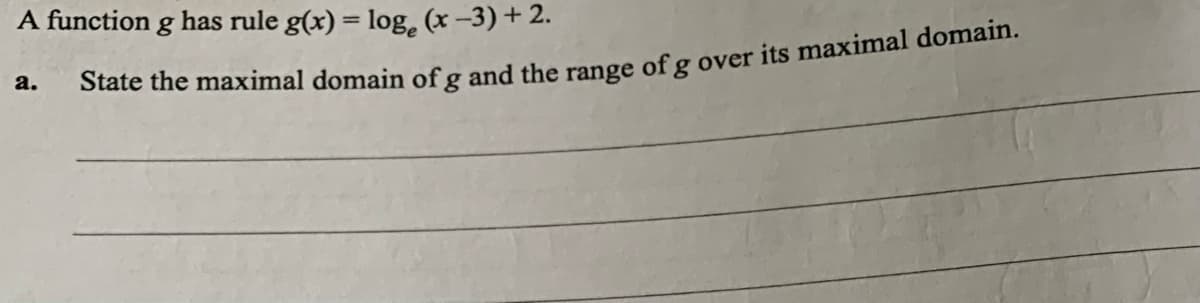 A function g has rule g(x) = log, (x-3) + 2.
%3D
a.
