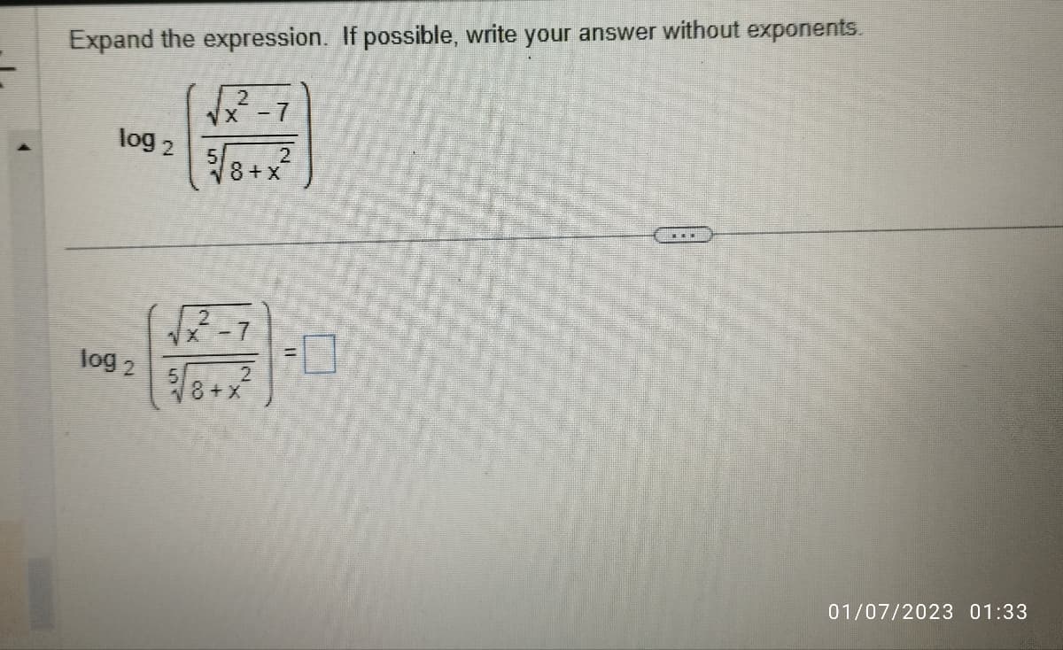 Expand the expression. If possible, write your answer without exponents.
√x²-7
2
log 2
log 2
5/
2
8+x
2
√x -7
2
5
√8+x
11
01/07/2023 01:33