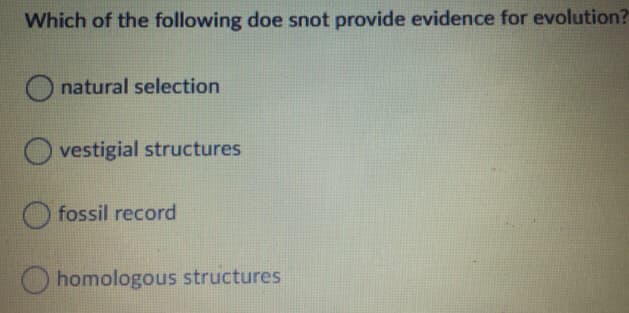 Which of the following doe snot provide evidence for evolution?
O natural selection
O vestigial structures
O fossil record
homologous structures
