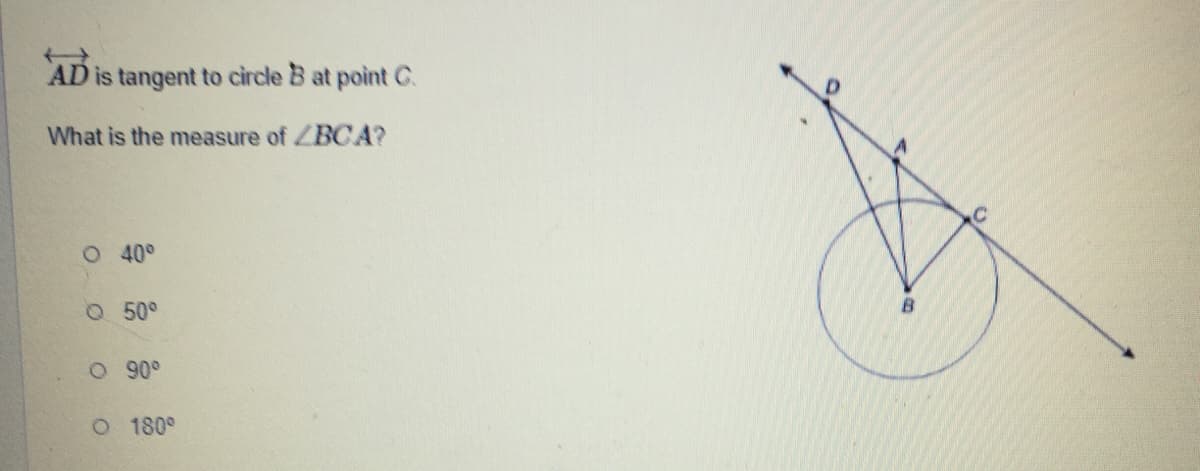 AD is tangent to circle B at point C.
What is the measure of BCA?
O 40°
O 50°
B.
O 180°
