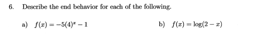 6. Describe the end behavior for each of the following.
a) f(x) = -5(4)* - 1
b) f(x) = log(2-x)