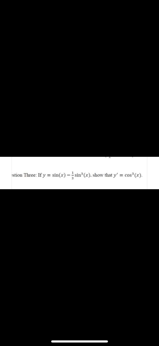 stion Three: If y = sin(x) – sin (x). sh
show that y' = cos³ (x).
