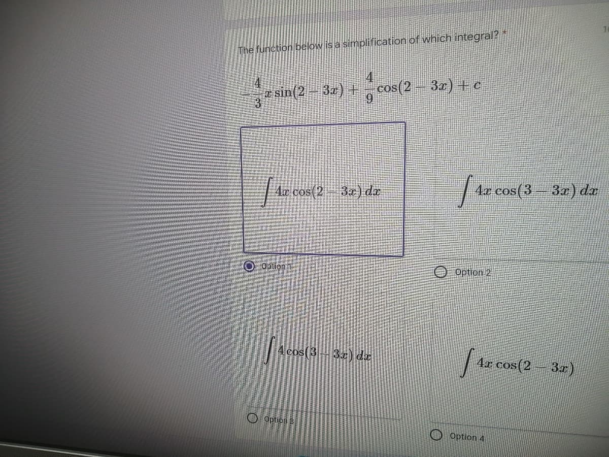 The function below is a simplification of which integral?
4.
e sin(2-3a) + cos(2- 32) + c
Ac cos(2 3a) dr
47 cos(3 32T) dr
Option
O Option 2
Acos(3-32) da
4r cos(2 – 3r)
O Option B
O Option 4
