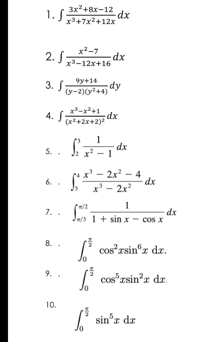 3x2+8x-12
1. S
x3+7x²+12x
x² -7
2. S
x3-12x+16
9y+14
3. Г
(y-2)(y²+4)
-dy
x3-x2+1
4. S
(x²+2x+2)2
-dx
1
dx
1
C3
5. .
x2
2x?
4
dx
x³ – 2x?
6.
T/2
1
dx
- cos x
7.
T/3 1 + sin x
8.
' cos?rsin°x da.
9.
7' cos rsin?x dæ.
10.
2
sin°x dx
