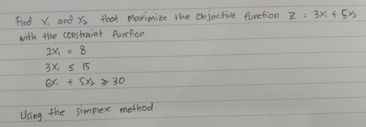 Find X₁ and X₂ that maximize the objective function Z = 3x₁ + 5×₂2
with the constraint function
2x,
8
3X₁ ≤ 15
6X₁ + 5X₂ > 30
=
Using the simplex method.