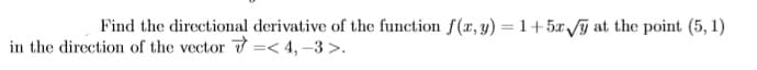 Find the directional derivative of the function f(r, y) = 1+5x /j at the point (5, 1)
%3D
in the direction of the vector =< 4,–3 >.
