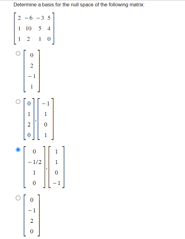 Determine a basis for the null space of the following matrix:
2-6
-35
1
10 5 4
1 2 1 0
0
2
B
1
0
1
[3][
1
0
– 1
A
2
0
1
1
0
1
- 1/2
1
60
1
0
0
1