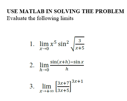 USE MATLAB IN SOLVING THE PROBLEM
Evaluate the following limits
1. lim x5 sin²
x→0
sin(x+h)–sinx
h
2. lim.
h→0
3
x+5
[3x+7]
x→+∞0 [3x+5]
3. lim
13x+1