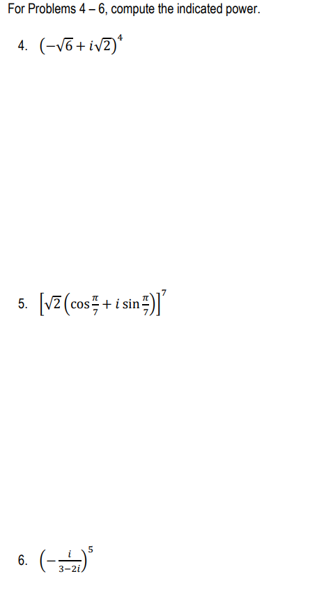 For Problems 4 – 6, compute the indicated power.
4. (-v6 + iv2)*
5. [vZ (cos + isin )
+i sin-
6. (-
3-2i
