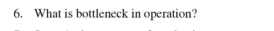 6. What is bottleneck in operation?