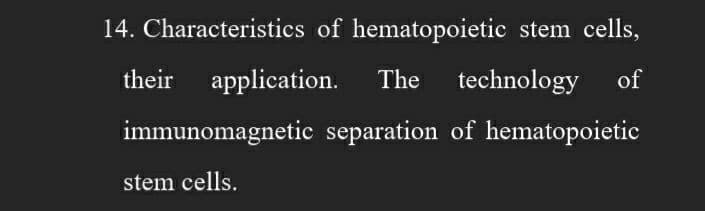 14. Characteristics of hematopoietic stem cells,
their application. The technology of
immunomagnetic separation of hematopoietic
stem cells.