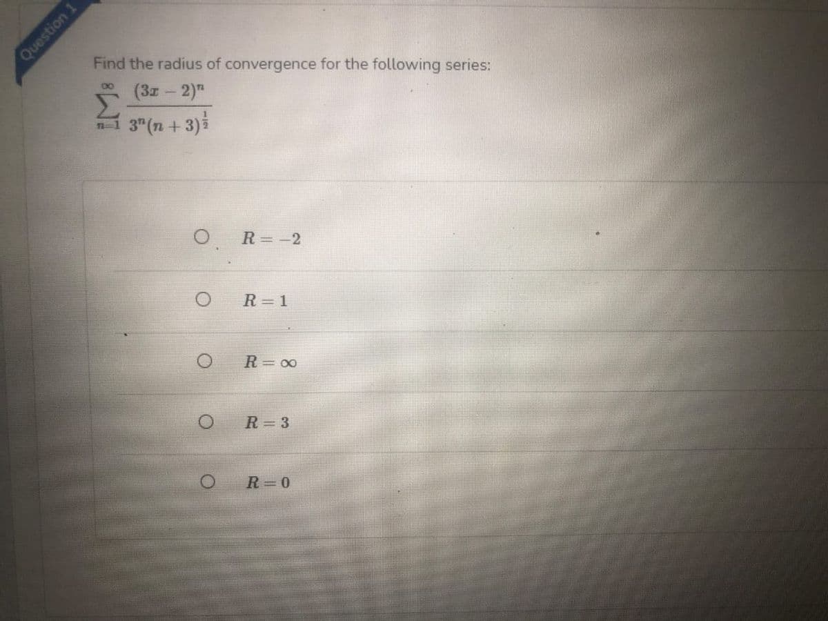 Find the radius of convergence for the following series:
* (3z - 2)"
Σ
n1 3" (n +3)i
00
R=-2
R= 1
R 00
R 3
R=0
Question 1
