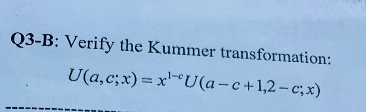 Q3-B: Verify the Kummer transformation:
U(a,c;x) =
x¹-U(a-c+1,2-c;x)