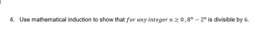 4. Use mathematical induction to show that for any integer n ≥ 0,8" - 2" is divisible by 6.