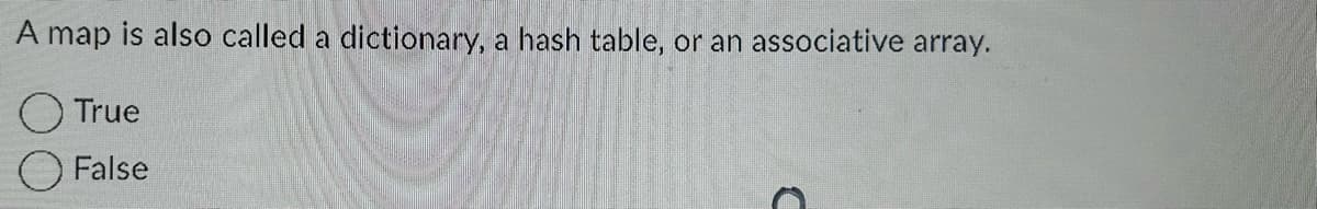 A map is also called a dictionary, a hash table, or an associative array.
True
False