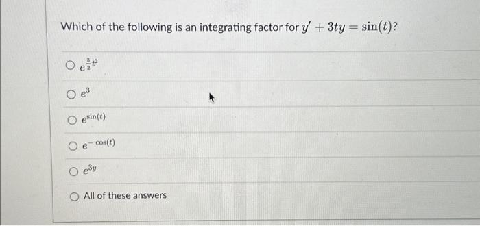 Which of the following is an integrating factor for y + 3ty = sin(t)?
O e
O e³
O esin(t)
O e-cos(t)
e³y
All of these answers