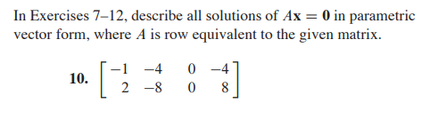 In Exercises 7-12, describe all solutions of Ax = 0 in parametric
vector form, where A is row equivalent to the given matrix.
-1 -4 0-4
10. [#]
2 -8 0 8