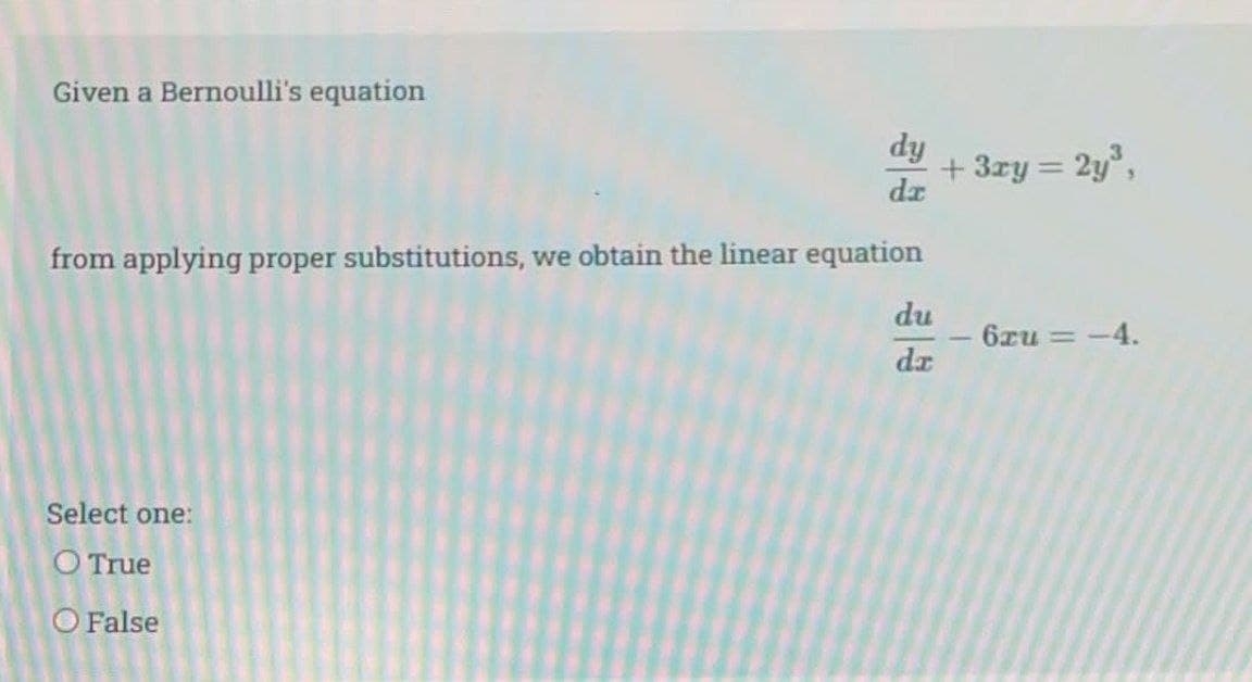 Given a Bernoulli's equation
dy
+ 3ry = 2y,
dz
from applying proper substitutions, we obtain the linear equation
du
6xu = -4.
dz
Select one:
O True
O False
