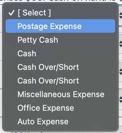 V [ Select ]
Postage Expense
Petty Cash
Cash
Cash Over/Short
Cash Over/Short
Miscellaneous Expense
Office Expense
Auto Expense
