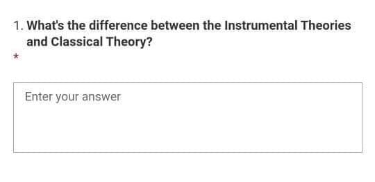 1. What's the difference between the Instrumental Theories
and Classical Theory?
Enter your answer
