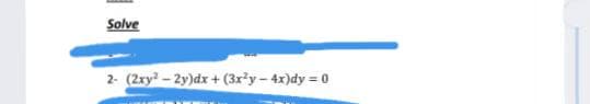 Solve
2- (2xy- 2y)dx + (3x?y-4x)dy = 0
