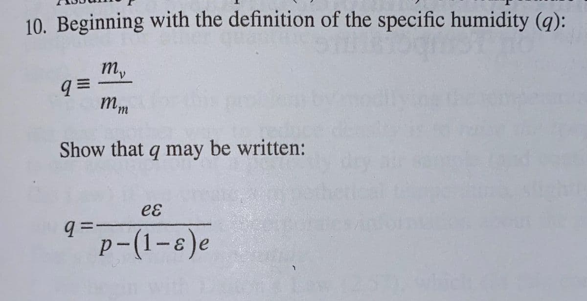 10. Beginning with the definition of the specific humidity (q):
my
q =
m,
Show that q may be written:
eɛ
%3D
p-(1-8)e
