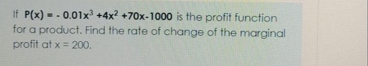 If P(x) = - 0.01x3 +4x2 +70x-1000 is the profit function
for a product. Find the rate of change of the marginal
profit at x = 200.
