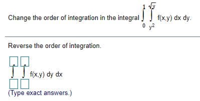 Change the order of integration in the integral f(xy) dx dy.
O y2
Reverse the order of integration.
TI foxy) dy dx
(Type exact answers.)
