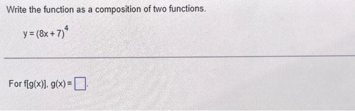 Write the function as a composition of two functions.
y = (8x + 7) 4
For f[g(x)], g(x) =