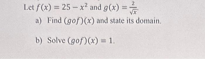 Let f(x) = 25 - x² and g(x) =
a) Find (gof)(x) and state its domain.
b) Solve (gof)(x) = 1.