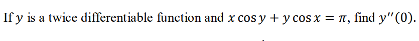 If y is a twice differentiable function and x cos y + y cos x = Tt, find y"(0).
