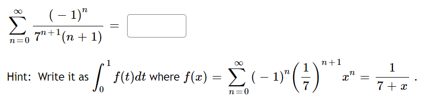 (-1)"
7n+¹(n + 1)
n=0
Hint: Write it as
=
n+1
[ f(t)dt where f(a) = (-1)" (7) "
n=0
xn
=
1
7 + x