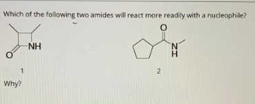 Which of the following two amides will react more readily with a nucleophile?
NH
1
Why?
