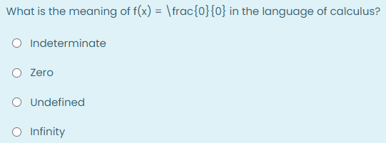 What is the meaning of f(x) = \frac{0}{0} in the language of calculus?
O Indeterminate
O Zero
O Undefined
O Infinity
