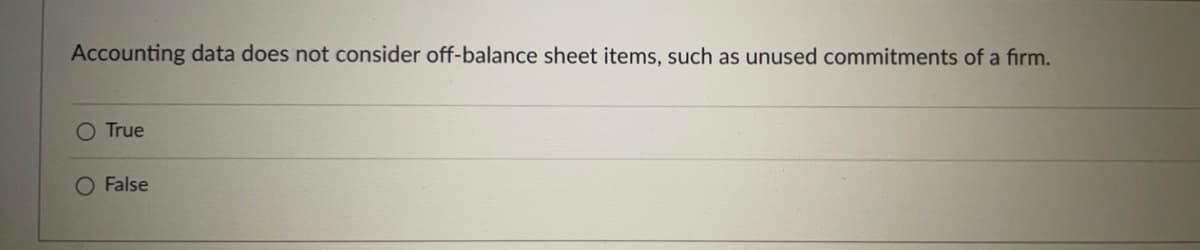 Accounting data does not consider off-balance sheet items, such as unused commitments of a firm.
O True
O False