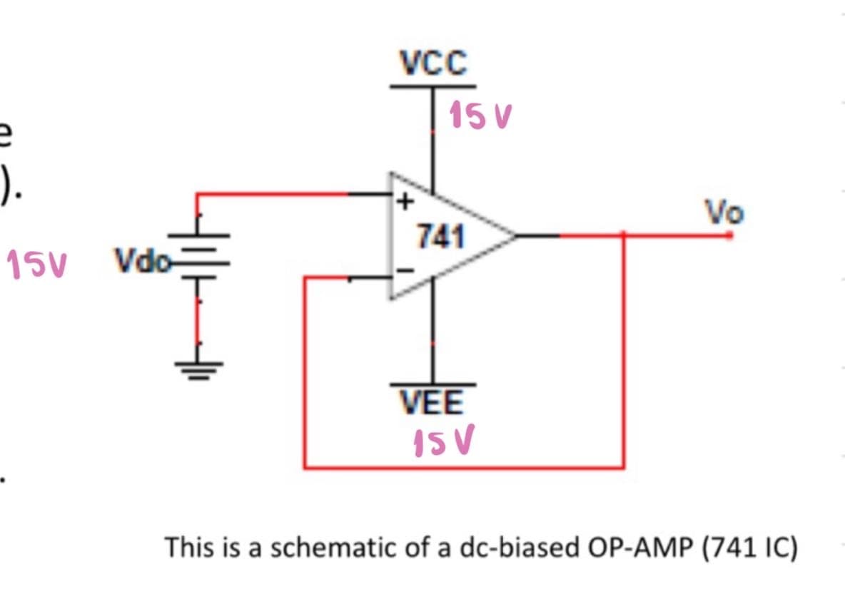 ).
1SV
Vdo-
+
VCC
15V
Vo
741
VEE
15V
This is a schematic of a dc-biased OP-AMP (741 IC)