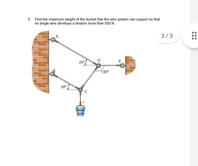 5. Find the maximum weight of the bucket that the wire system can support so that
no single wire develops a tension more than 500 N.
3/3
D
250
E
1300
30°
...
