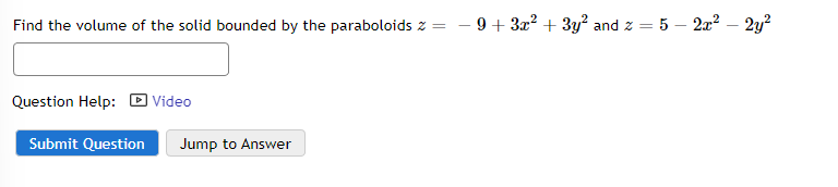 Find the volume of the solid bounded by the paraboloids z =
Question Help:
Submit Question
Video
Jump to Answer
−9+ 3x² + 3y² and z = 5 - 2x² - 2y²