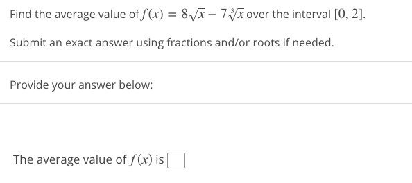 Find the average value of f(x) = 8√x - 73√x over the interval [0, 2].
Submit an exact answer using fractions and/or roots if needed.
Provide your answer below:
The average value of f(x) is