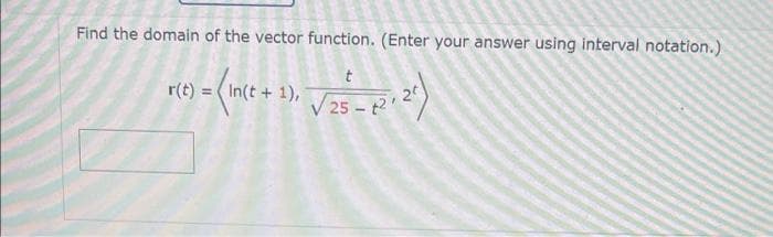 Find the domain of the vector function. (Enter your answer using interval notation.)
r(t)
= (In(t + 1)₁ √√25 - 1² +2²)