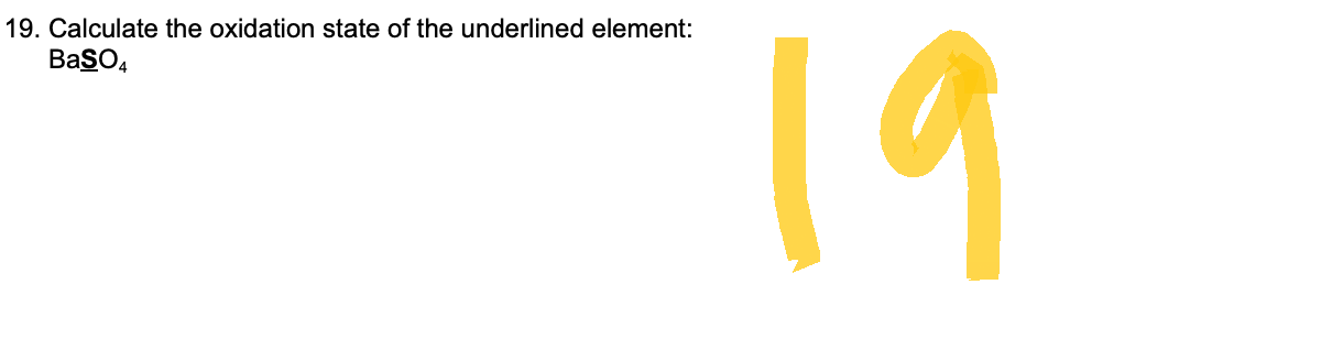 19. Calculate the oxidation state of the underlined element:
BaSO4
19