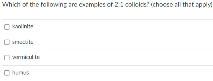 Which of the following are examples of 2:1 colloids? (choose all that apply)
kaolinite
smectite
vermiculite
O humus
