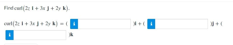 Find curl (2z i + 3x j + 2y k).
curl (2z i + 3x j + 2y k) =
)i + ( i
Oj + (
i
i
)k
