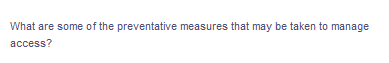 What are some of the preventative measures that may be taken to manage
access?