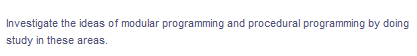 Investigate the ideas of modular programming and procedural programming by doing
study in these areas.