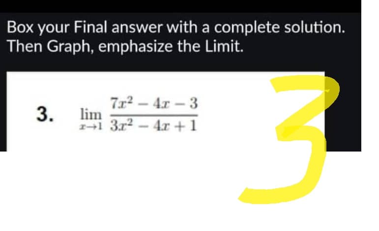 Box your Final answer with a complete solution.
Then Graph, emphasize the Limit.
7x² - 4x-3
3. lim
2+1 3x² - 4x + 1
3