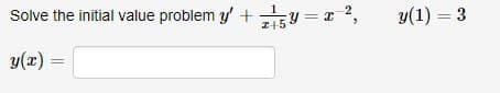 Solve the initial value problem y' +
Z15Y = z 2,
y =
y(1) = 3
I+5
y(x)
