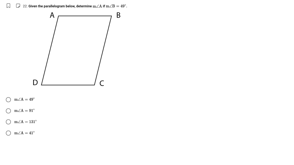 22. Given the parallelogram below, determine m/A if m⁄B = 49°.
m/A = 49°
A
D
C
m/A = 91°
m/A = 131°
mZA
= 41°
B